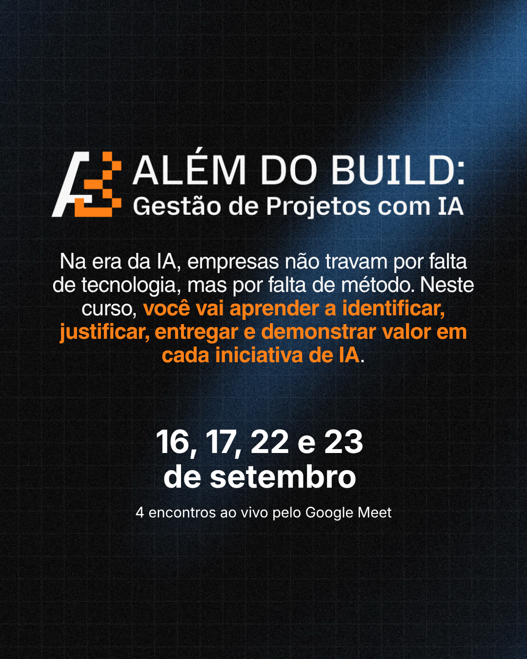 Além do Build: Gestão de Projetos com IA — 16, 17, 22 e 23 de setembro, 4 encontros ao vivo pelo Google Meet